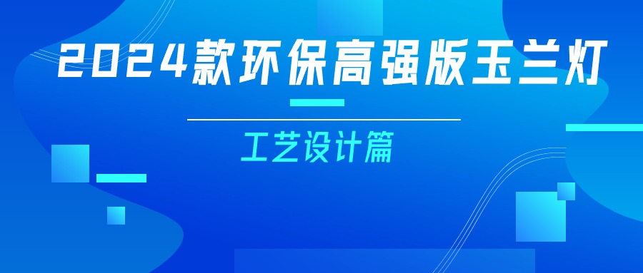 更輕、更強(qiáng)、更經(jīng)濟(jì)！一篇看懂2024款玉蘭燈（工藝設(shè)計(jì)篇）